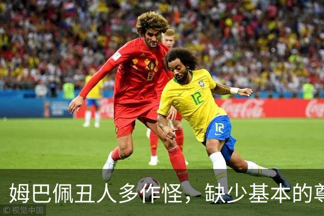 姆巴佩丑人多作怪，缺少基本的尊重，我们的家国情怀不容戏谑